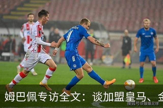 姆巴佩专访全文：谈加盟皇马、金球奖、世界杯、西甲争冠