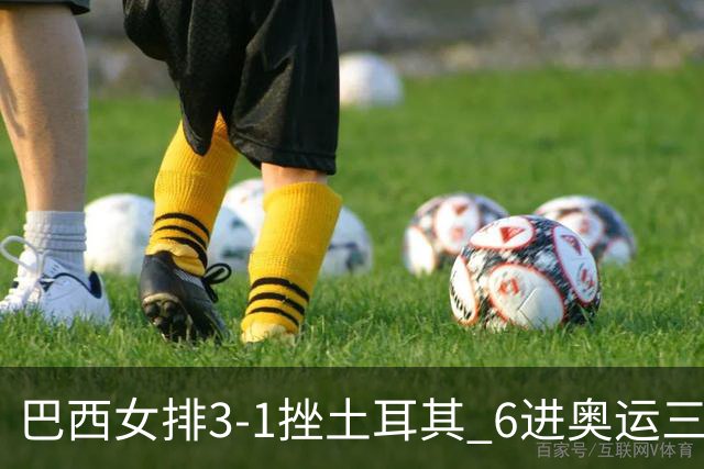巴西女排3-1挫土耳其 6进奥运三甲斩获队史第3铜